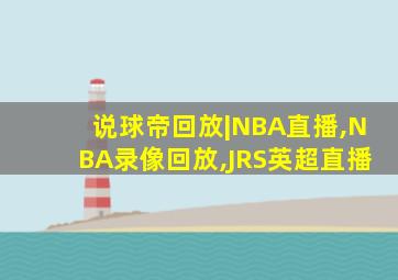 说球帝回放|NBA直播,NBA录像回放,JRS英超直播